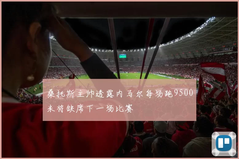 桑托斯主帅透露内马尔每场跑9500米将缺席下一场比赛