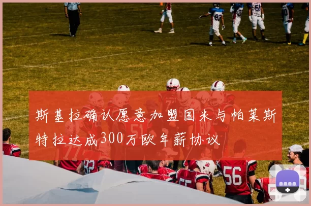 斯基拉确认愿意加盟国米与帕莱斯特拉达成300万欧年薪协议