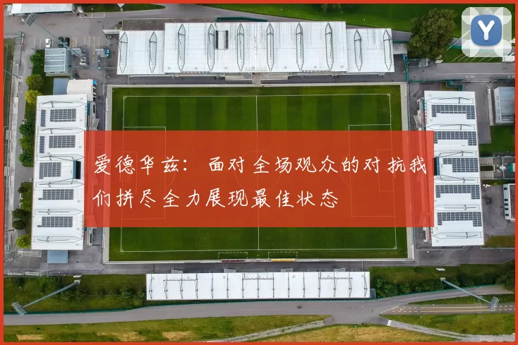 爱德华兹：面对全场观众的对抗我们拼尽全力展现最佳状态