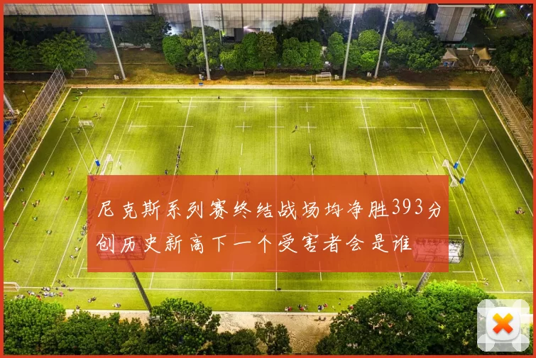 尼克斯系列赛终结战场均净胜393分创历史新高下一个受害者会是谁
