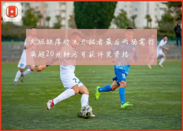 文班缺席对决开拓者最后两场需打满超20分钟方可获评奖资格