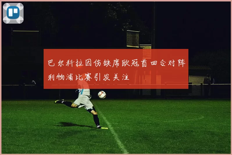 巴尔科拉因伤缺席欧冠首回合对阵利物浦比赛引发关注