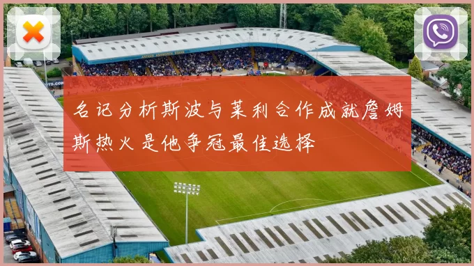 名记分析斯波与莱利合作成就詹姆斯热火是他争冠最佳选择