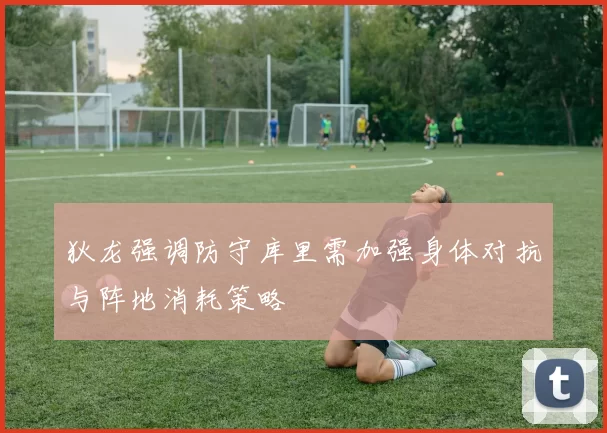 狄龙强调防守库里需加强身体对抗与阵地消耗策略