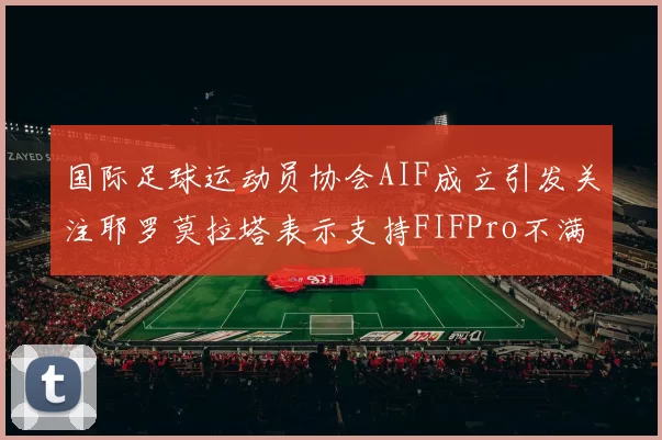 国际足球运动员协会AIF成立引发关注耶罗莫拉塔表示支持FIFPro不满