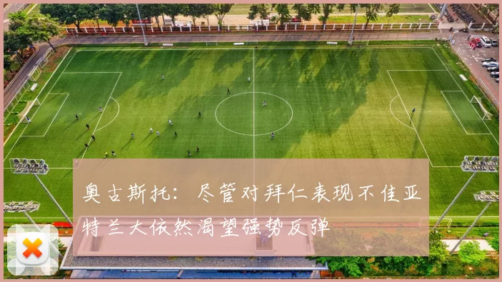 奥古斯托：尽管对拜仁表现不佳亚特兰大依然渴望强势反弹