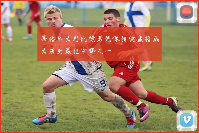 蒂格认为恩比德若能保持健康将成为历史最佳中锋之一