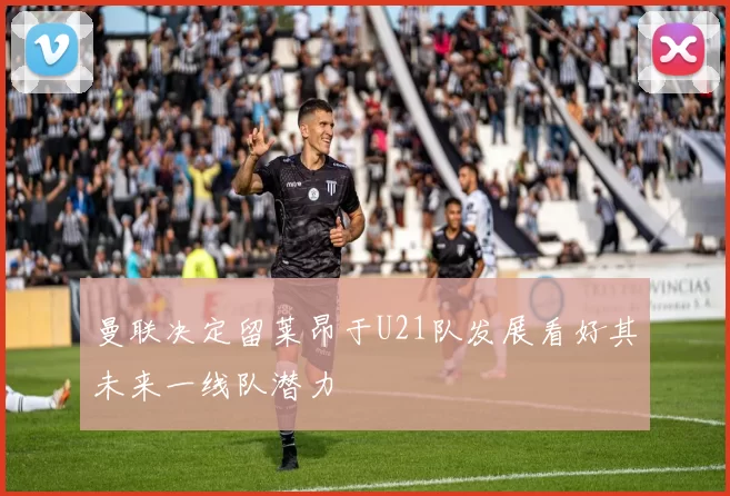 曼联决定留莱昂于U21队发展看好其未来一线队潜力