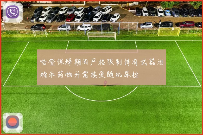 哈登保释期间严格限制持有武器酒精和药物并需接受随机尿检