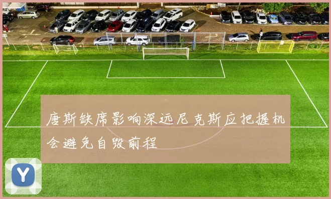 唐斯缺席影响深远尼克斯应把握机会避免自毁前程