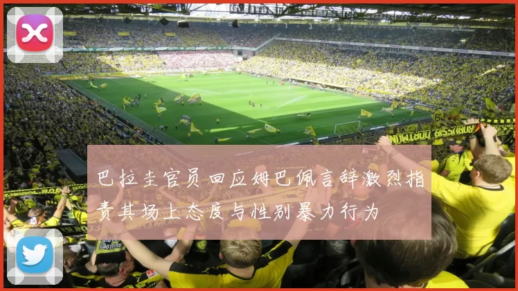 巴拉圭官员回应姆巴佩言辞激烈指责其场上态度与性别暴力行为