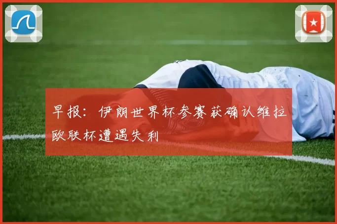 早报：伊朗世界杯参赛获确认维拉欧联杯遭遇失利