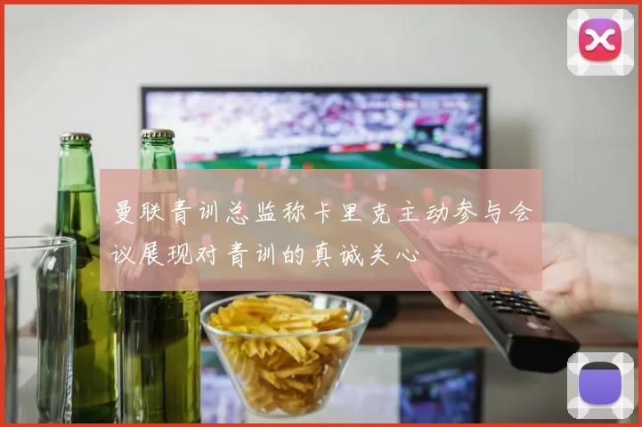 曼联青训总监称卡里克主动参与会议展现对青训的真诚关心
