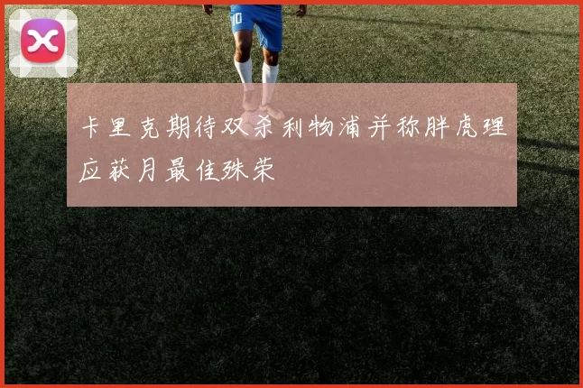 卡里克期待双杀利物浦并称胖虎理应获月最佳殊荣