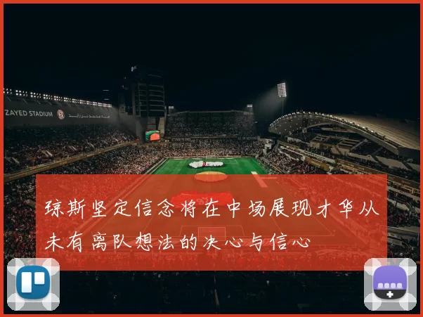 琼斯坚定信念将在中场展现才华从未有离队想法的决心与信心