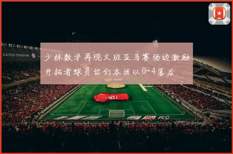 少林数学再现文班亚马赛场边激励开拓者球员你们本该以0-4落后